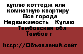 куплю коттедж или 3 4 комнатную квартиру - Все города Недвижимость » Куплю   . Тамбовская обл.,Тамбов г.